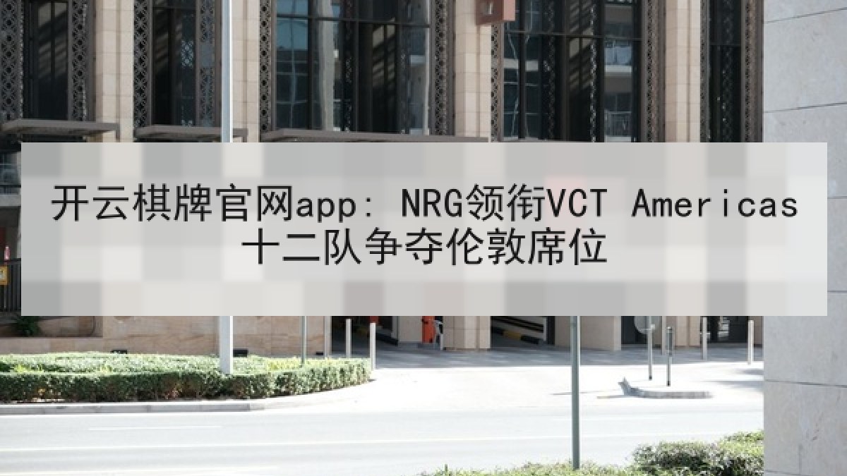 开云棋牌官网app: NRG领衔VCT Americas十二队争夺伦敦席位