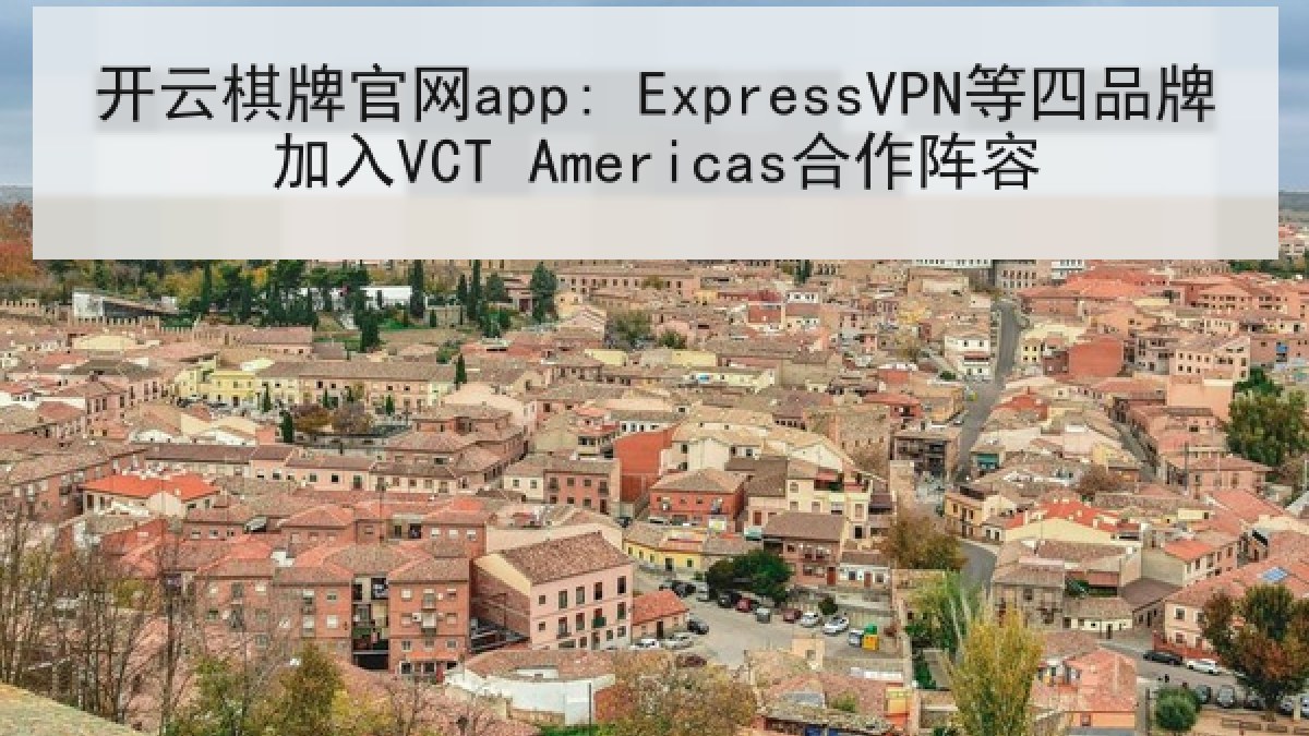 开云棋牌官网app: ExpressVPN等四品牌加入VCT Americas合作阵容