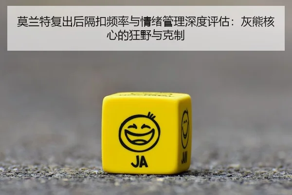 莫兰特复出后隔扣频率与情绪管理深度评估：灰熊核心的狂野与克制
