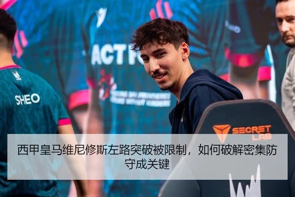 西甲皇马维尼修斯左路突破被限制，如何破解密集防守成关键