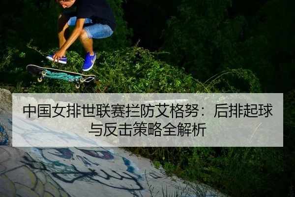 中国女排世联赛拦防艾格努：后排起球与反击策略全解析