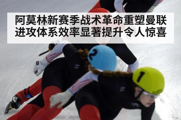 阿莫林新赛季战术革命重塑曼联进攻体系效率显著提升令人惊喜
