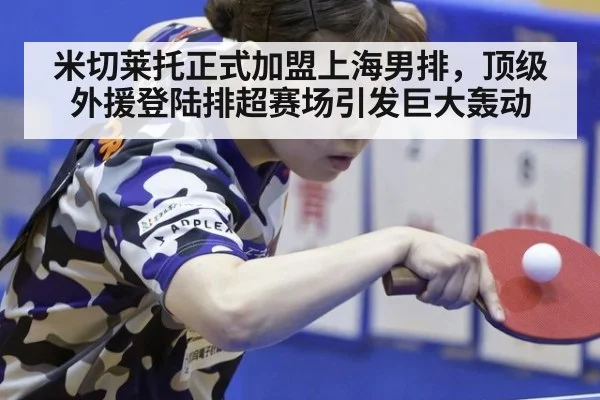 米切莱托正式加盟上海男排，顶级外援登陆排超赛场引发巨大轰动