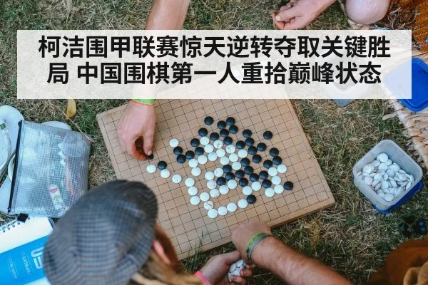 柯洁围甲联赛惊天逆转夺取关键胜局 中国围棋第一人重拾巅峰状态