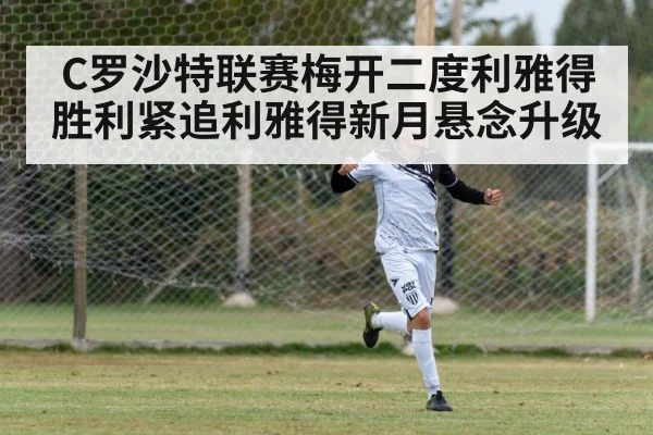 C罗沙特联赛梅开二度利雅得胜利紧追利雅得新月悬念升级