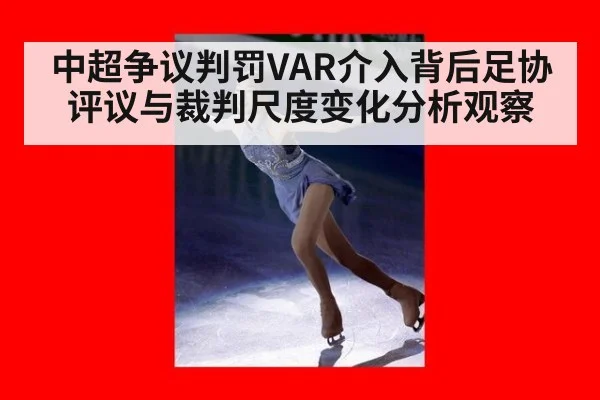 中超争议判罚VAR介入背后足协评议与裁判尺度变化分析观察