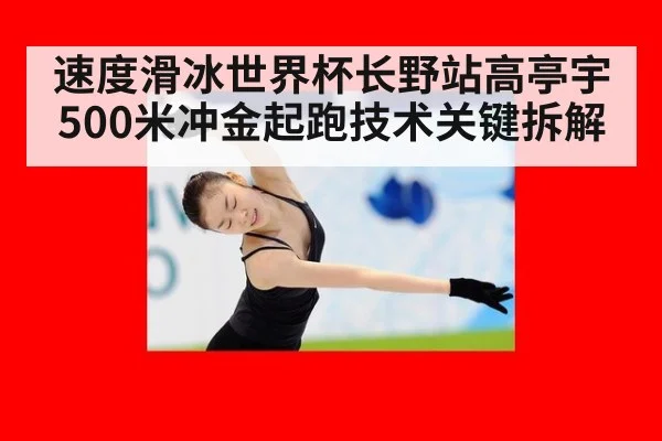 速度滑冰世界杯长野站高亭宇500米冲金起跑技术关键拆解