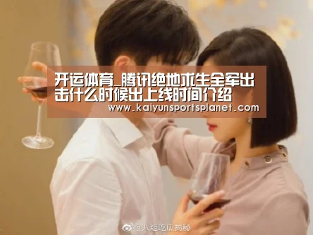 开运体育_腾讯绝地求生全军出击什么时候出上线时间介绍