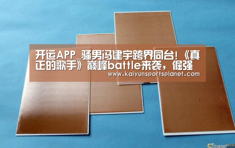 开运APP_骚男冯建宇跨界同台!《真正的歌手》巅峰battl