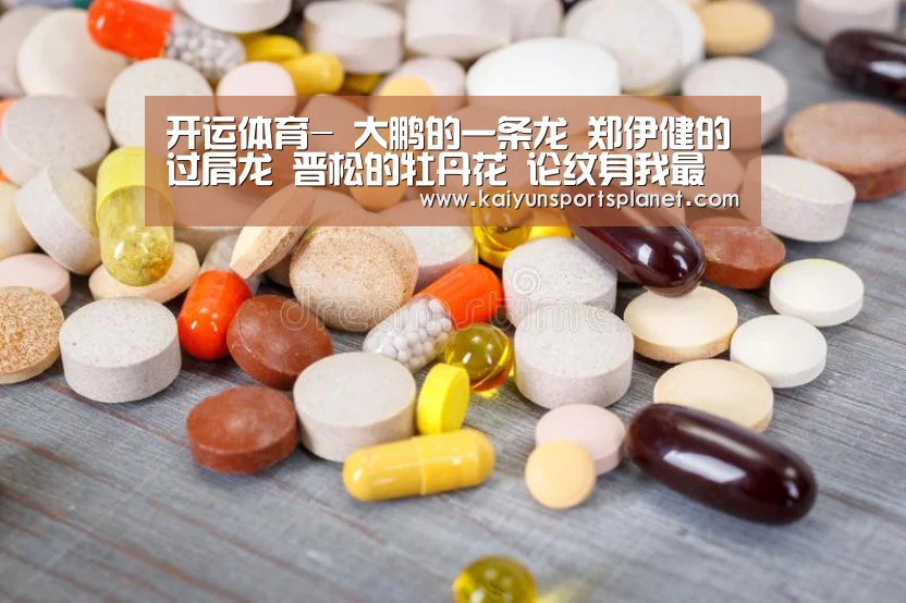 开运体育-
大鹏的一条龙 郑伊健的过肩龙 晋松的牡丹花 论纹身我最佩服他(图2) 开运直播