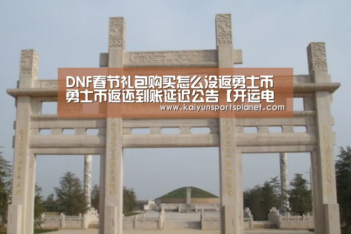 DNF春节礼包购买怎么没返勇士币 勇士币返还到账延迟公告【开运电竞】(图2) 开运电竞