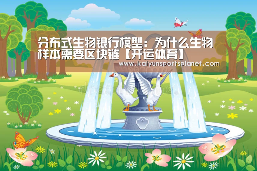 分布式生物银行模型:为什么生物样本需要区块链【开运体育】(图2) 开运APP