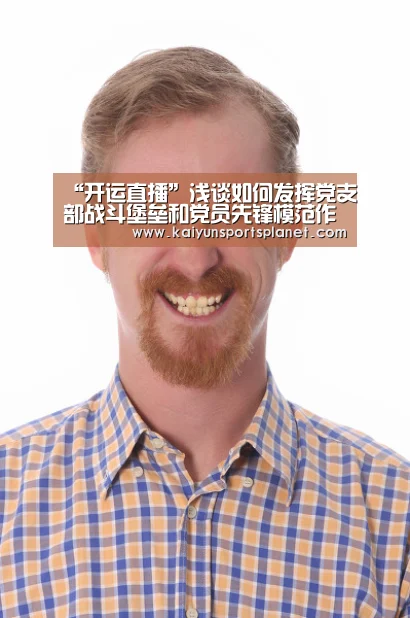 “开运直播”浅谈如何发挥党支部战斗堡垒和党员先锋模范作用(图2) 开运体育